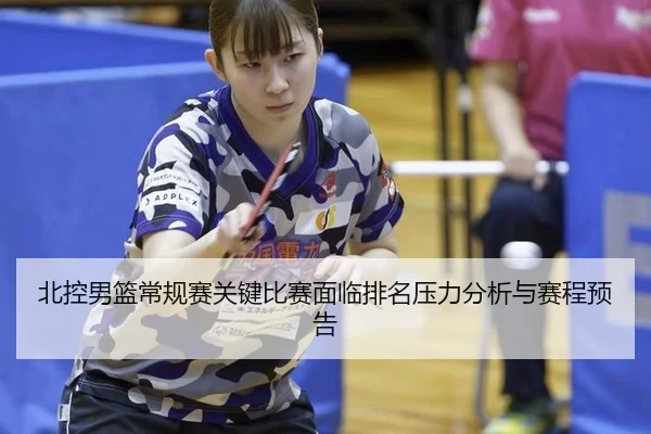 北控男篮常规赛关键比赛面临排名压力分析与赛程预告