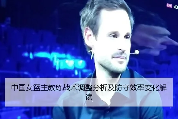 中国女篮主教练战术调整分析及防守效率变化解读